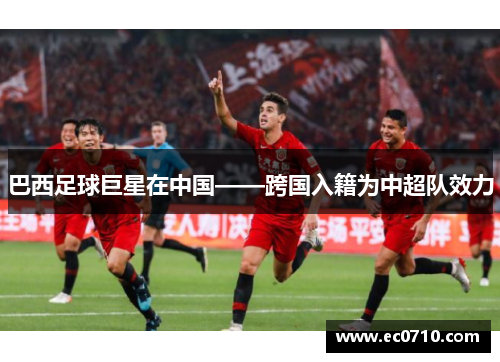 巴西足球巨星在中国——跨国入籍为中超队效力