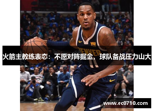 火箭主教练表态：不愿对阵掘金，球队备战压力山大